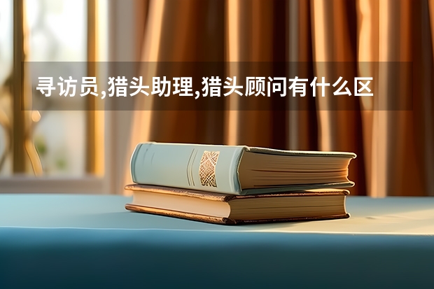 寻访员,猎头助理,猎头顾问有什么区别?