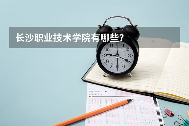 长沙职业技术学院有哪些？