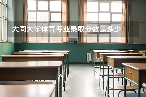 大同大学体育专业录取分数是多少
