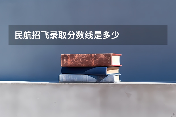 民航招飞录取分数线是多少