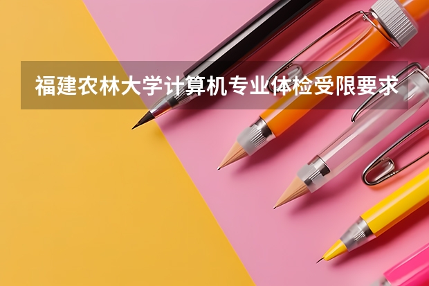 福建农林大学计算机专业体检受限要求是什么意思