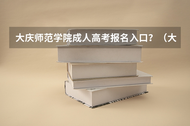 大庆师范学院成人高考报名入口？（大庆高考分数线）