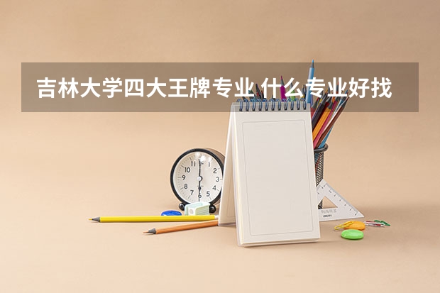 吉林大学四大王牌专业 什么专业好找工作