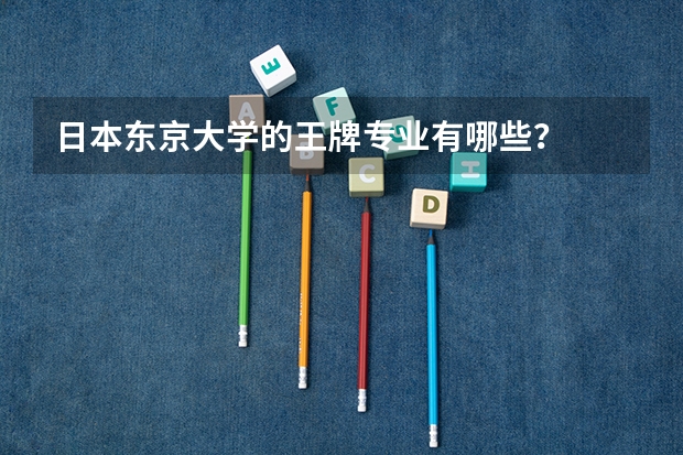 日本东京大学的王牌专业有哪些？