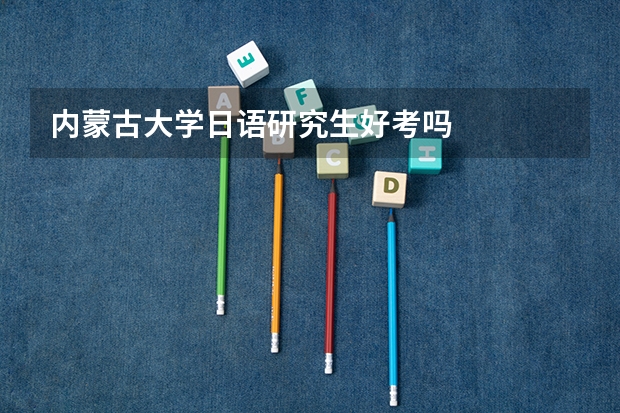 内蒙古大学日语研究生好考吗