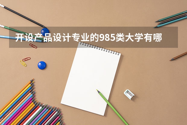 开设产品设计专业的985类大学有哪些