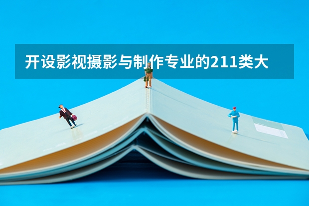 开设影视摄影与制作专业的211类大学有哪些