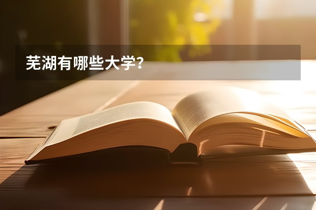 芜湖有哪些大学？