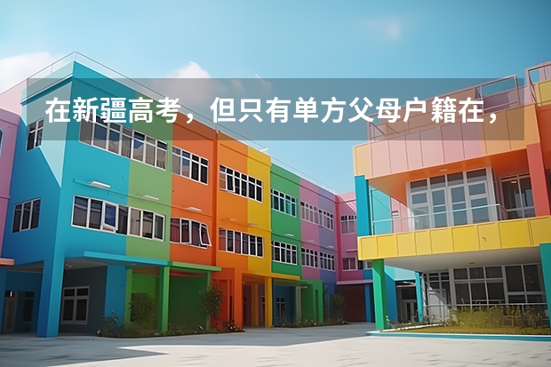 在新疆高考，但只有单方父母户籍在，并且自己也有完整的学籍，请问让高考吗？