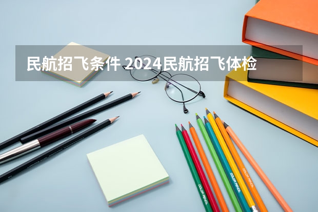 民航招飞条件 2024民航招飞体检时间