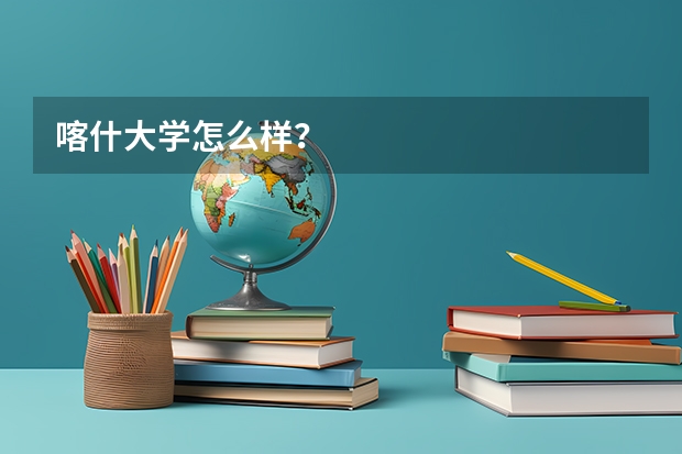 喀什大学怎么样？