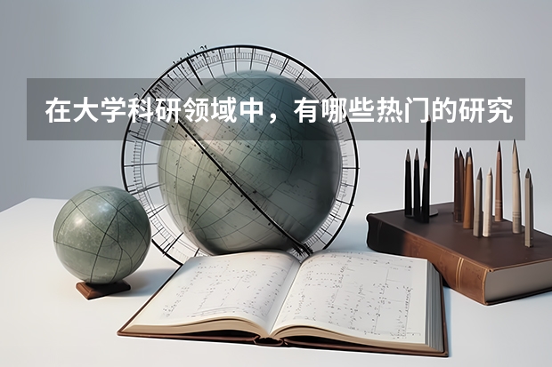 在大学科研领域中，有哪些热门的研究方向和主题？