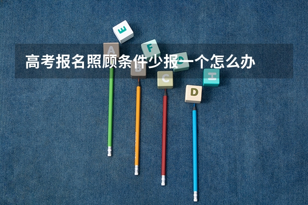 高考报名照顾条件少报一个怎么办