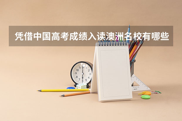 凭借中国高考成绩入读澳洲名校有哪些？