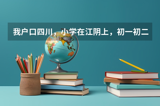 我户口四川，小学在江阴上，初一初二回老家上的，初三想在江阴上。问：能在江阴参加中考并一直到高考吗？