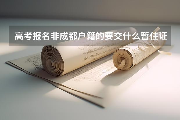 高考报名非成都户籍的要交什么暂住证，还要父母什么材料，我是成都金