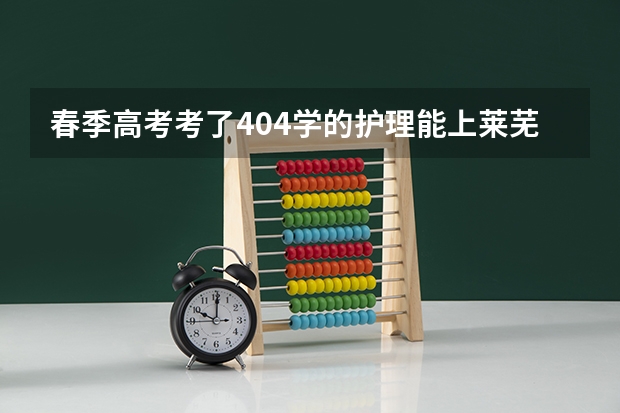 春季高考考了404学的护理能上莱芜职业技术学院吗？