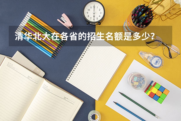 清华北大在各省的招生名额是多少？