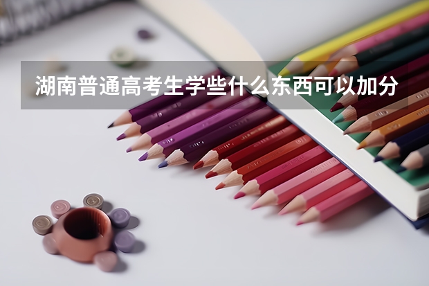 湖南普通高考生学些什么东西可以加分