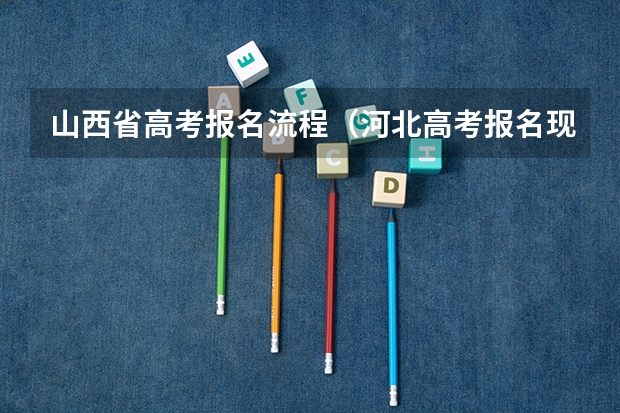 山西省高考报名流程（河北高考报名现场确认流程）