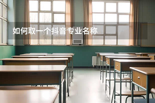 如何取一个抖音专业名称