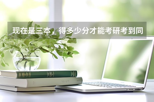 现在是三本，得多少分才能考研考到同济大学，谢谢