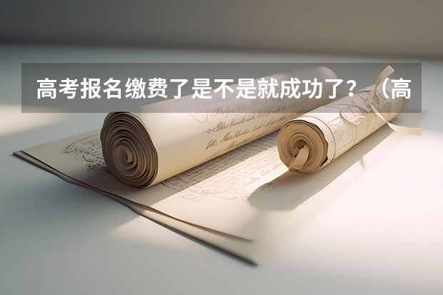 高考报名缴费了是不是就成功了？（高考报名条件）