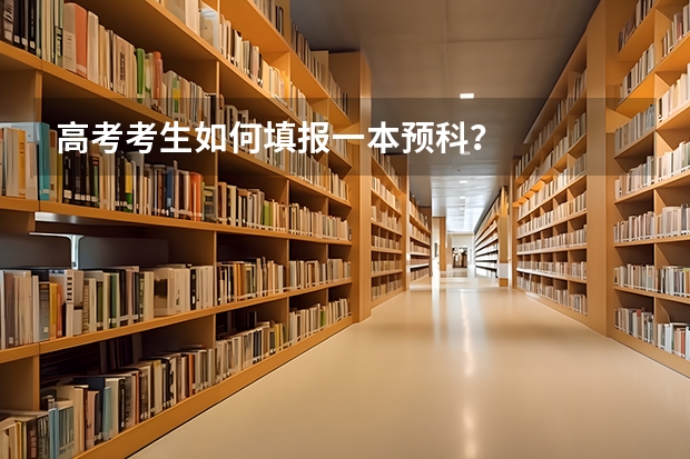 高考考生如何填报一本预科？