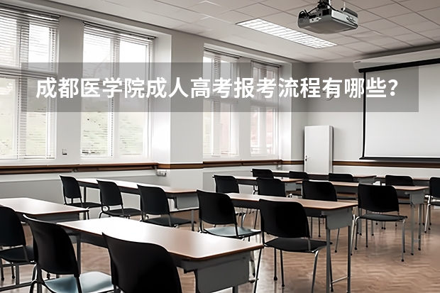成都医学院成人高考报考流程有哪些？