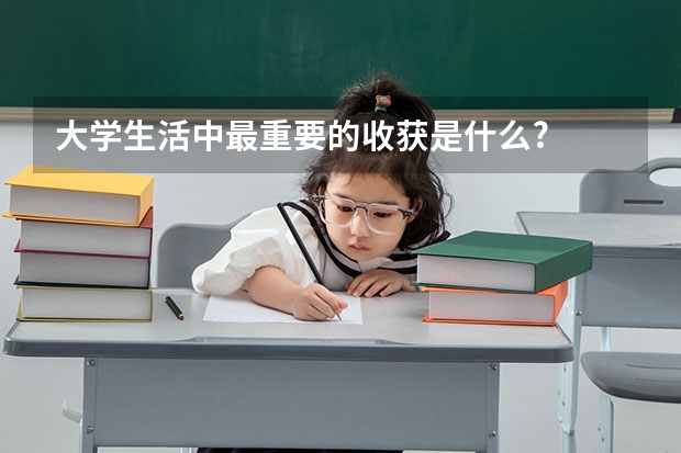 大学生活中最重要的收获是什么?