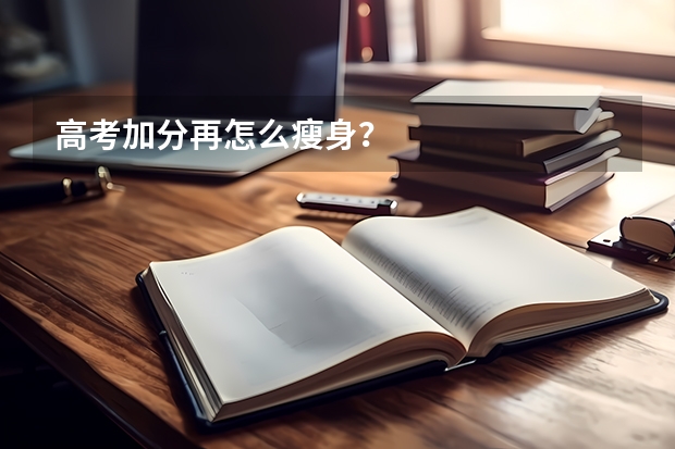 高考加分再怎么瘦身？