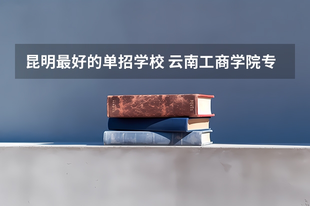 昆明最好的单招学校 云南工商学院专科开学时间