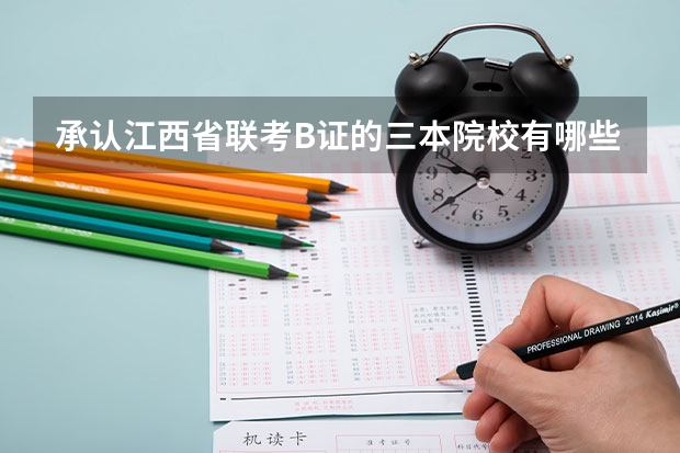 承认江西省联考B证的三本院校有哪些？听说有个联考分数线？是统一的还是每个学校不一样？