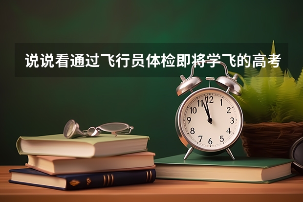说说看通过飞行员体检即将学飞的高考生，有什么建议？