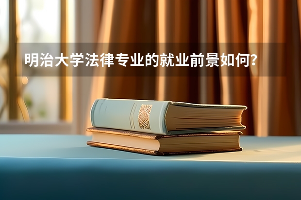 明治大学法律专业的就业前景如何？
