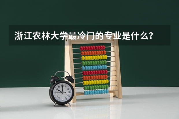 浙江农林大学最冷门的专业是什么？