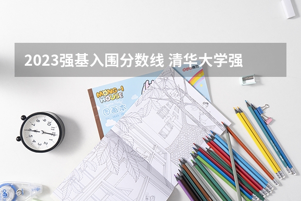 2023强基入围分数线 清华大学强基计划录取分数线