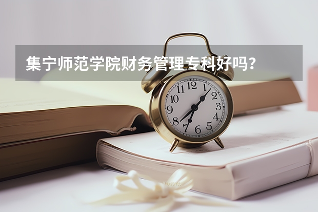 集宁师范学院财务管理专科好吗？
