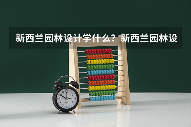新西兰园林设计学什么？新西兰园林设计就业前景如何？