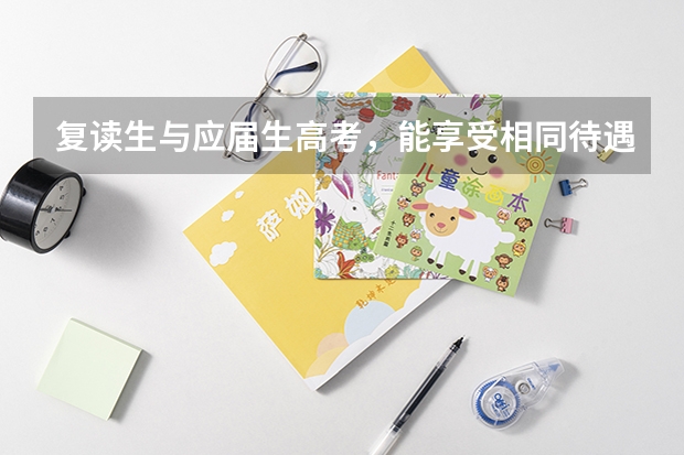 复读生与应届生高考，能享受相同待遇吗？