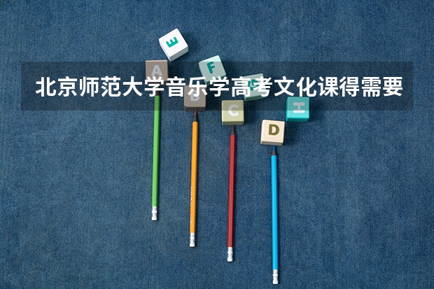 北京师范大学音乐学高考文化课得需要多少分？