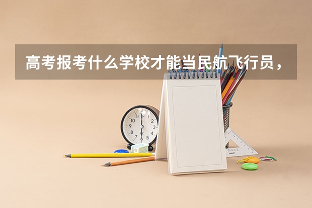 高考报考什么学校才能当民航飞行员，要求是什么？建议南方的学校。