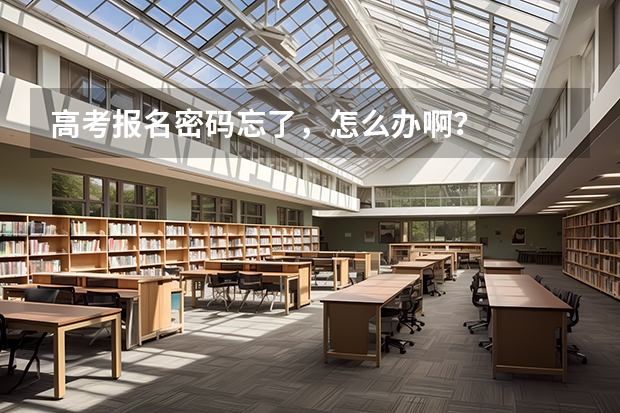 高考报名密码忘了,怎么办啊?