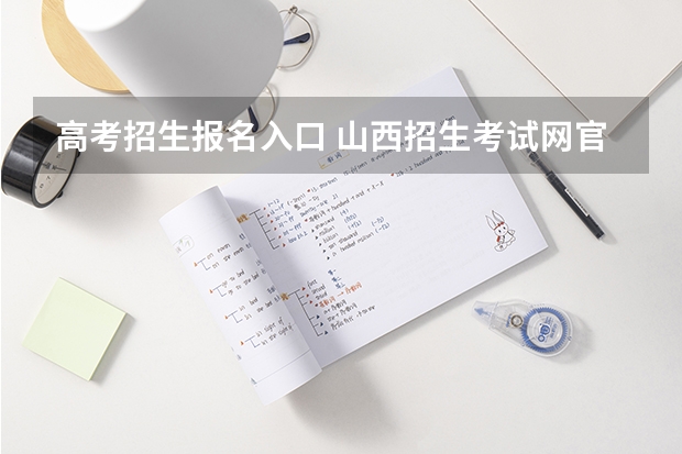 高考招生报名入口 山西招生考试网官网入口网址:http://www.sxkszx.cn/
