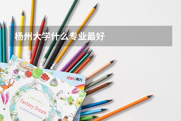 杨州大学什么专业最好