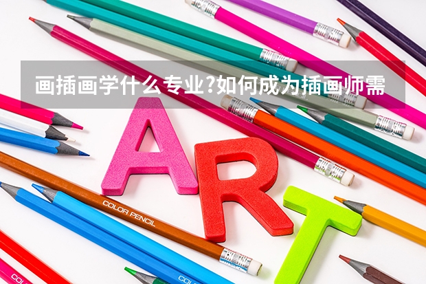 画插画学什么专业?如何成为插画师需要学什么专业
