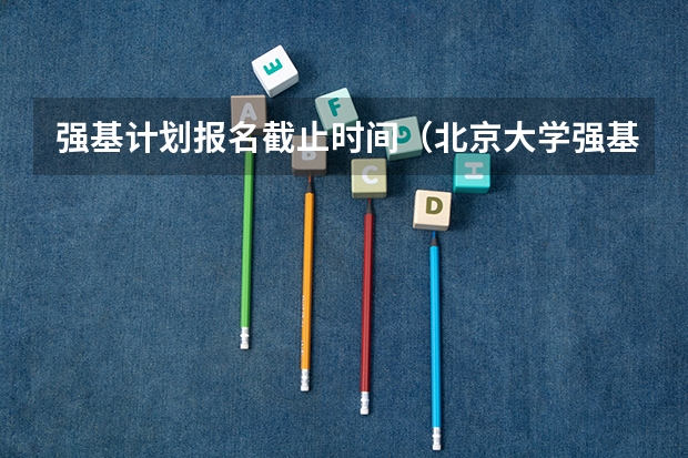 强基计划报名截止时间（北京大学强基计划2023报名时间）