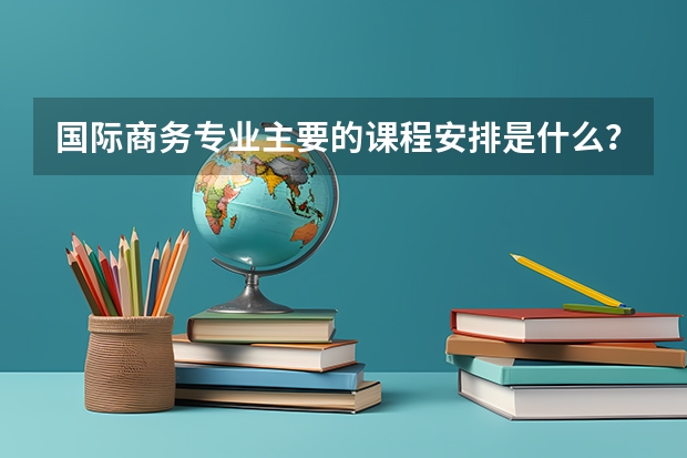 国际商务专业主要的课程安排是什么？