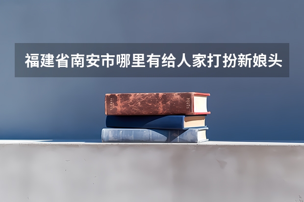 福建省南安市哪里有给人家打扮新娘头发