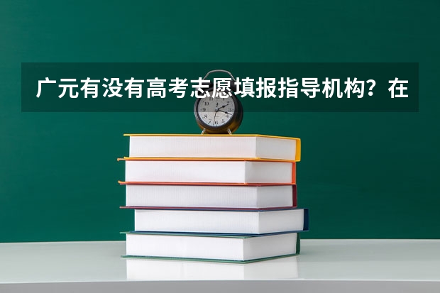 广元有没有高考志愿填报指导机构？在哪里？